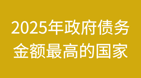 2025年政府债务金额最高的国家排名